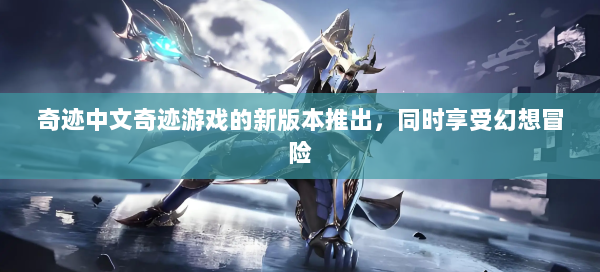 奇迹中文奇迹游戏的新版本推出，同时享受幻想冒险 第1张