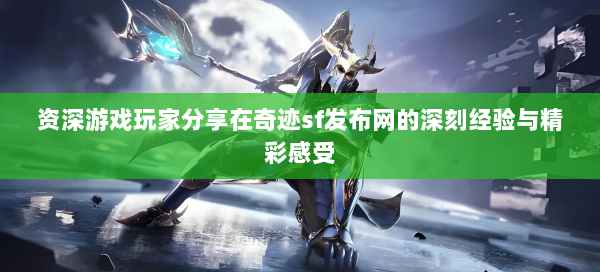 资深游戏玩家分享在奇迹sf发布网的深刻经验与精彩感受