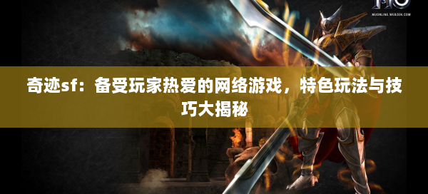 奇迹sf：备受玩家热爱的网络游戏，特色玩法与技巧大揭秘 第3张