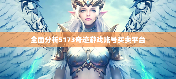 全面分析5173奇迹游戏账号买卖平台  第3张