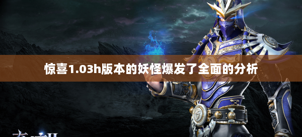 惊喜1.03h版本的妖怪爆发了全面的分析